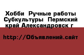 Хобби. Ручные работы Субкультуры. Пермский край,Александровск г.